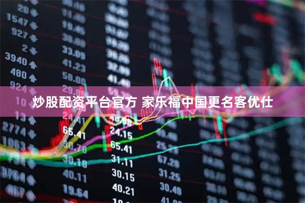 炒股配资平台官方 家乐福中国更名客优仕