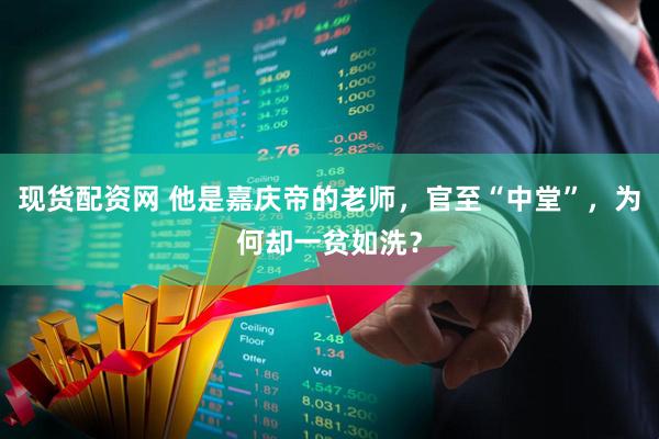 现货配资网 他是嘉庆帝的老师，官至“中堂”，为何却一贫如洗？