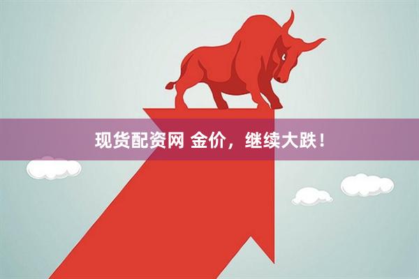 现货配资网 金价，继续大跌！