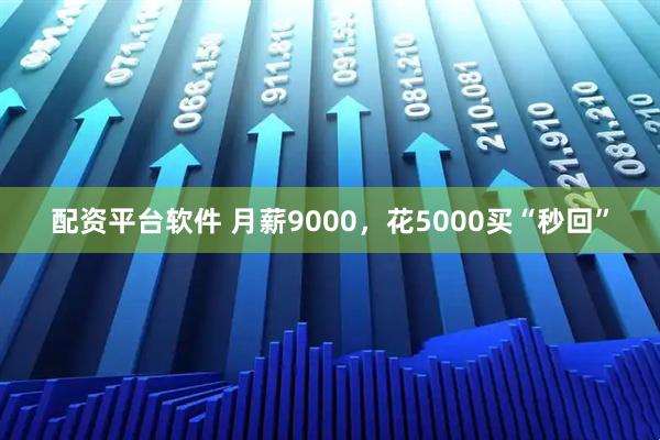 配资平台软件 月薪9000，花5000买“秒回”