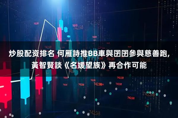 炒股配资排名 何雁詩推BB車與囝囝參與慈善跑,黃智賢談《名媛望族》再合作可能