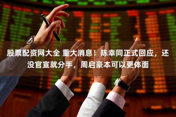 股票配资网大全 重大消息！陈幸同正式回应，还没官宣就分手，周启豪本可以更体面