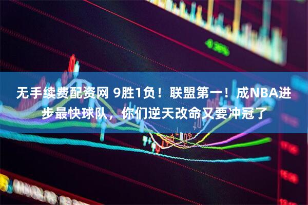 无手续费配资网 9胜1负！联盟第一！成NBA进步最快球队，你们逆天改命又要冲冠了