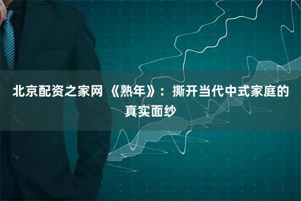 北京配资之家网 《熟年》：撕开当代中式家庭的真实面纱