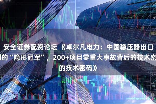安全证券配资论坛 《卓尔凡电力：中国稳压器出口非洲的“隐形冠军”，200+项目零重大事故背后的技术密码》