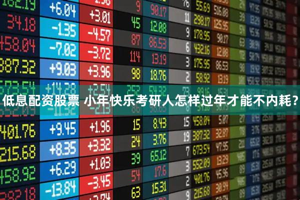 低息配资股票 小年快乐考研人怎样过年才能不内耗？