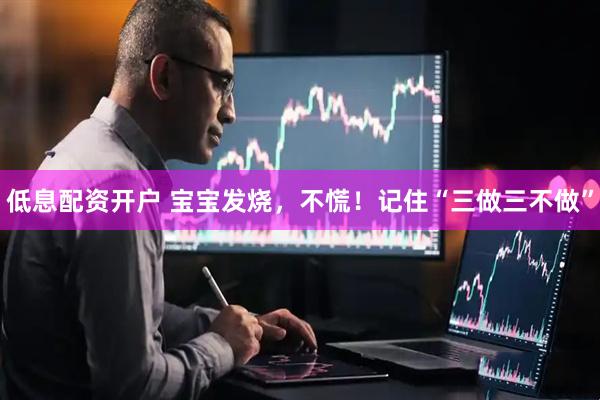 低息配资开户 宝宝发烧，不慌！记住“三做三不做”