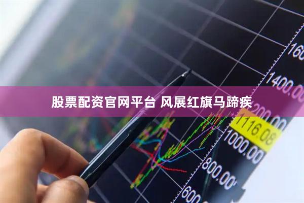 股票配资官网平台 风展红旗马蹄疾