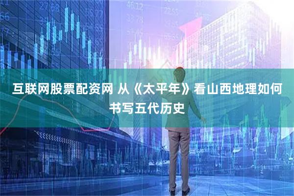 互联网股票配资网 从《太平年》看山西地理如何书写五代历史