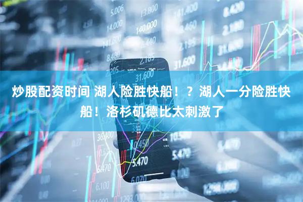 炒股配资时间 湖人险胜快船！？湖人一分险胜快船！洛杉矶德比太刺激了