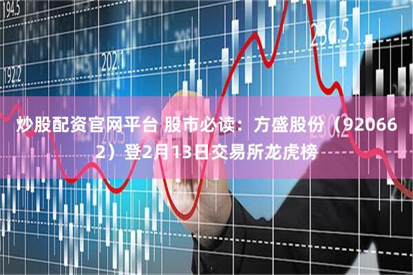 炒股配资官网平台 股市必读：方盛股份（920662）登2月13日交易所龙虎榜