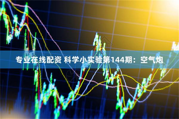 专业在线配资 科学小实验第144期：空气炮