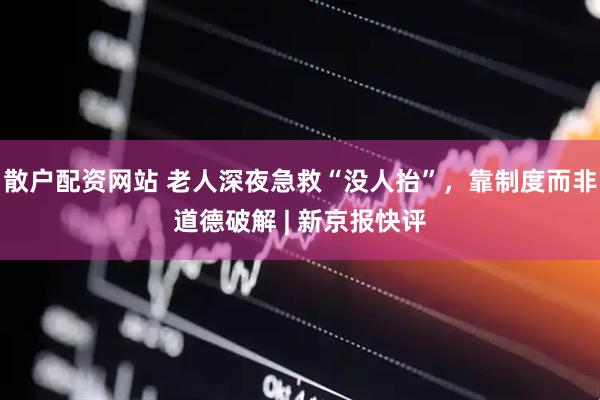 散户配资网站 老人深夜急救“没人抬”，靠制度而非道德破解 | 新京报快评