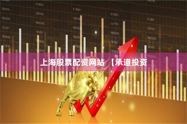 上海股票配资网站 【承道投资