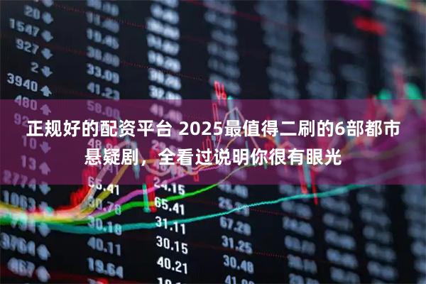 正规好的配资平台 2025最值得二刷的6部都市悬疑剧，全看过说明你很有眼光