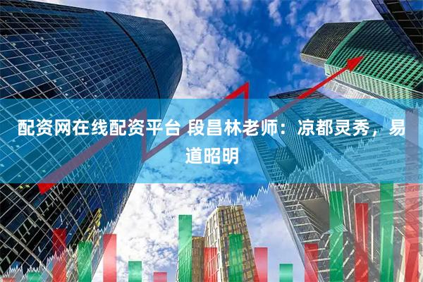 配资网在线配资平台 段昌林老师：凉都灵秀，易道昭明