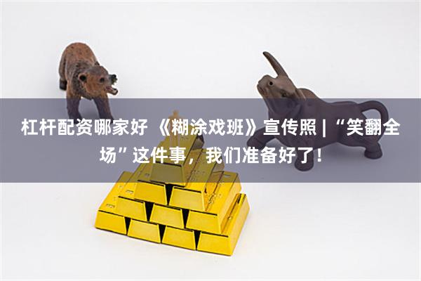 杠杆配资哪家好 《糊涂戏班》宣传照 | “笑翻全场”这件事，我们准备好了！