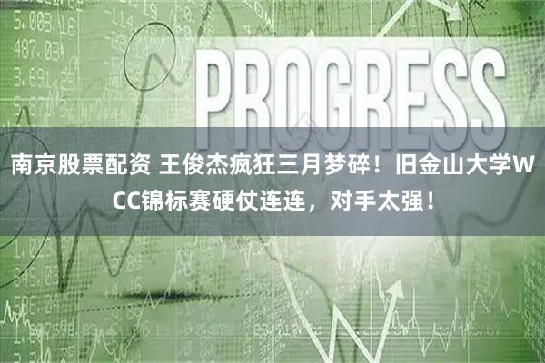 南京股票配资 王俊杰疯狂三月梦碎！旧金山大学WCC锦标赛硬仗连连，对手太强！