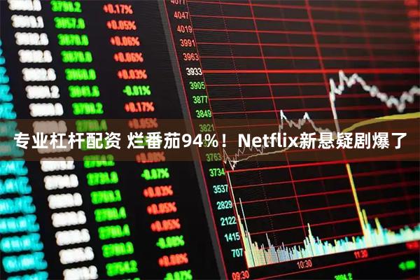 专业杠杆配资 烂番茄94%！Netflix新悬疑剧爆了