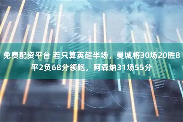 免费配资平台 若只算英超半场，曼城将30场20胜8平2负68分领跑，阿森纳31场55分