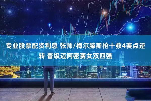 专业股票配资利息 张帅/梅尔滕斯抢十救4赛点逆转 晋级迈阿密赛女双四强