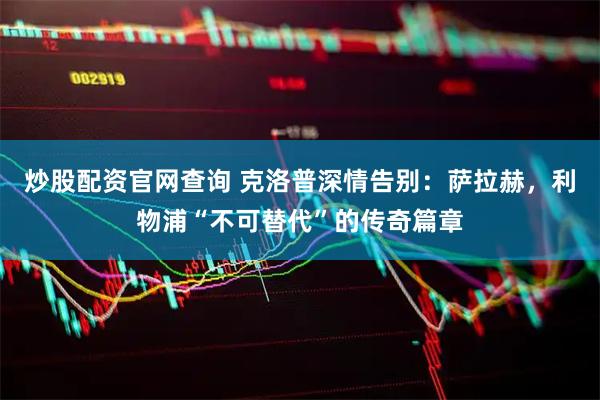 炒股配资官网查询 克洛普深情告别：萨拉赫，利物浦“不可替代”的传奇篇章