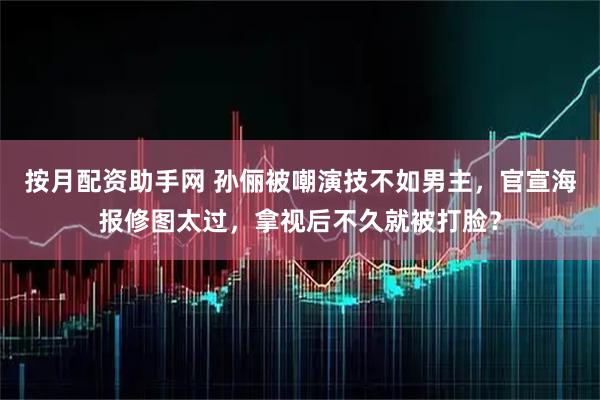 按月配资助手网 孙俪被嘲演技不如男主，官宣海报修图太过，拿视后不久就被打脸？