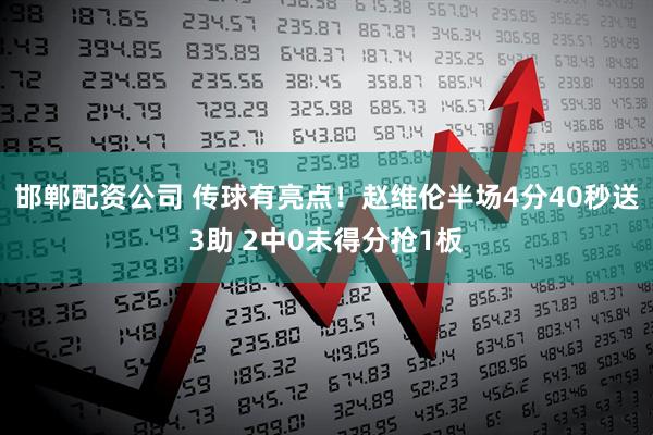 邯郸配资公司 传球有亮点！赵维伦半场4分40秒送3助 2中0未得分抢1板